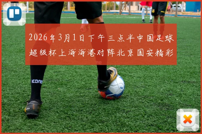 2026年3月1日下午三点半中国足球超级杯上海海港对阵北京国安精彩对决即将上演