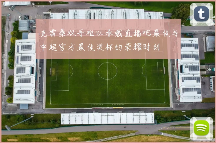 克雷桑双手难以承载直播吧最佳与中超官方最佳奖杯的荣耀时刻