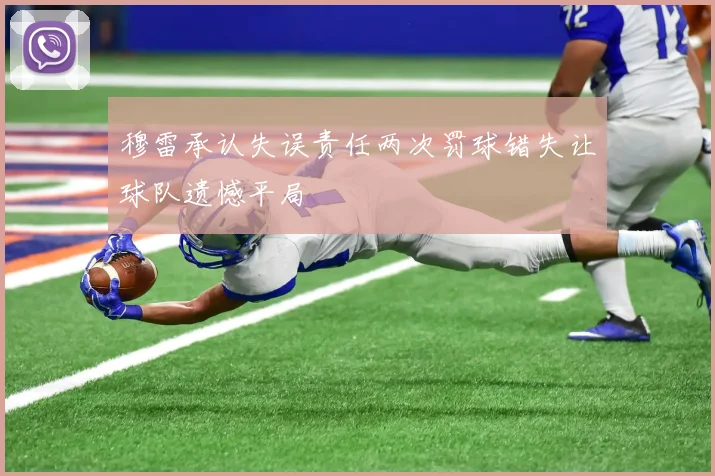 穆雷承认失误责任两次罚球错失让球队遗憾平局