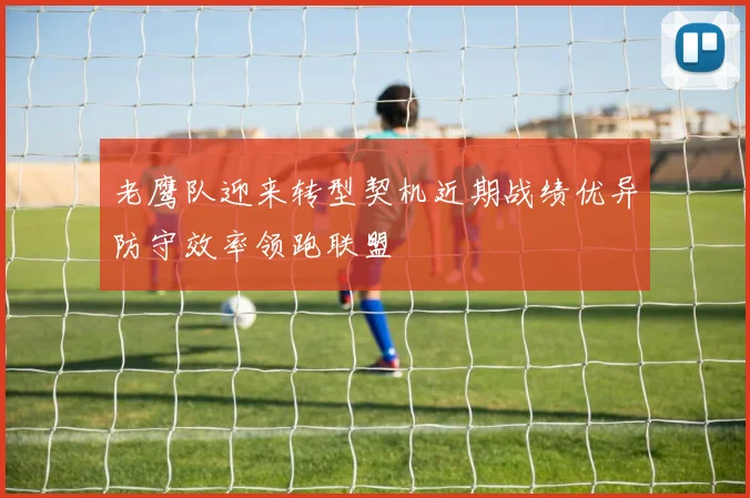 老鹰队迎来转型契机近期战绩优异防守效率领跑联盟