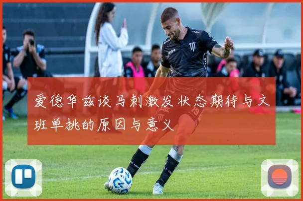 爱德华兹谈马刺激发状态期待与文班单挑的原因与意义