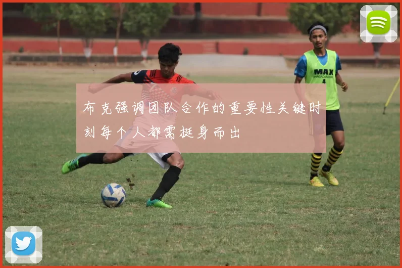 布克强调团队合作的重要性关键时刻每个人都需挺身而出